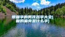 带复字的男孩名字大全(复的偏旁是什么字)