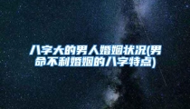 八字大的男人婚姻状况(男命不利婚姻的八字特点)