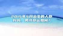 2015年5月出生的人命好吗，男孩命运如何？