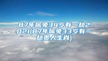 87年属兔34岁有一劫2021(87年属兔33岁有一劫贵人生肖)