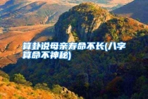 算卦说母亲寿命不长(八字算命不神秘)