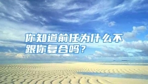 你知道前任为什么不跟你复合吗？