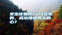 女生该如何hold住布男,成功挽回男友的心?