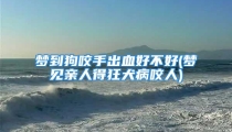 梦到狗咬手出血好不好(梦见亲人得狂犬病咬人)