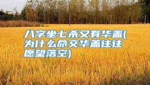 八字坐七杀又有华盖(为什么命交华盖往往愿望落空)