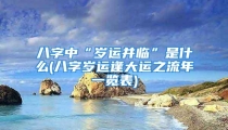 八字中“岁运并临”是什么(八字岁运逢大运之流年一览表)