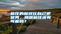前任的新欢比自己更优秀,挽回前任还有可能吗?