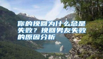 你的挽回为什么总是失败？挽回男友失败的原因分析
