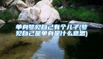 单身梦见自己有个儿子(梦见自己是单身是什么意思)