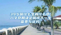 39岁属什么生肖什么命(八字命局决定属虎人一生富贵与贫穷)