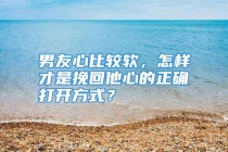 男友心比较软，怎样才是挽回他心的正确打开方式？