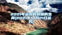 2021年运势好到爆的生肖(2021年10月21日运势)