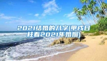 2021结婚的八字(甲戌日柱看2021年婚姻)