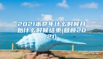2021本命年什么时候开始什么时候结束(回顾2021)