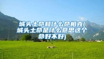 城头土命和什么命相克(城头土命是什么意思这个命好不好)