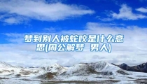 梦到别人被蛇咬是什么意思(周公解梦 男人)