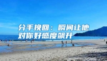分手挽回：瞬间让他对你好感度飙升
