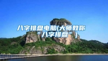 八字排盘电脑(大师教你“八字排盘”)