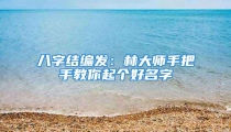 八字结编发：林大师手把手教你起个好名字