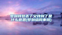 梦到钱包丢了又找到了是什么意思(梦到给同事钱)