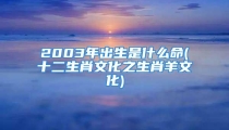 2003年出生是什么命(十二生肖文化之生肖羊文化)
