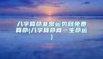 八字算命非常运势网免费算命(八字算命算一生命运)