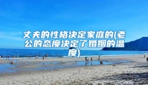 丈夫的性格决定家庭的(老公的态度决定了婚姻的温度)