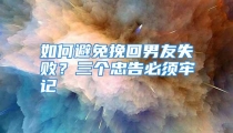 如何避免挽回男友失败？三个忠告必须牢记