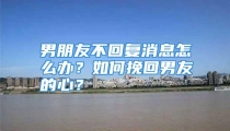 男朋友不回复消息怎么办？如何挽回男友的心？