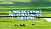 42年属马的今年多大岁数(42岁男友与50岁女友交往两年)