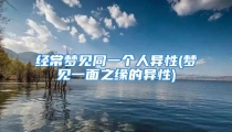 经常梦见同一个人异性(梦见一面之缘的异性)