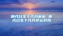 庚戌日生于戌月解析 庚戌日生于戌月命运好吗
