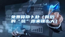 免费算命卜卦(背后的“坑”原来辣么大)