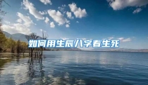 如何用生辰八字看生死