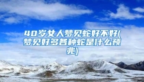 40岁女人梦见蛇好不好(梦见好多各种蛇是什么预兆)