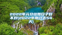 2022年元旦结婚日子好不好(2022年刚过去54天)