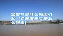 总做梦是什么原因引起 (老是做噩梦是怎么回事)