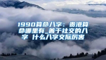 1990算命八字：贵港算命哪里有_善于社交的八字 什么八字交际厉害