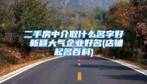 二手房中介取什么名字好 新颖大气企业好名(店铺起名百科)