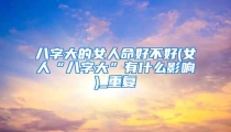 八字大的女人命好不好(女人“八字大”有什么影响)_重复