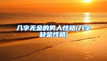 八字无金的男人性格(八字缺金性格)