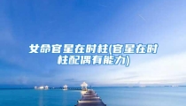 女命官星在时柱(官星在时柱配偶有能力)
