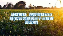抽签解签 观音灵签100签(观音灵签第三十三签解签全解)