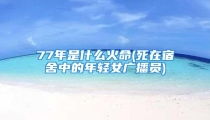 77年是什么火命(死在宿舍中的年轻女广播员)