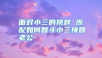面对小三的挑衅 原配如何智斗小三挽回老公