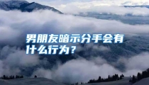 男朋友暗示分手会有什么行为？