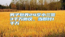 男子包养24岁小三签3千万协议,当即付1千万