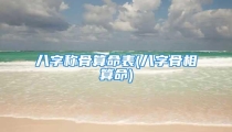 八字称骨算命表(八字骨相算命)