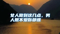 女人做到这几点，男人想不爱你都难