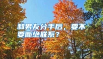 和男友分手后，要不要断绝联系？